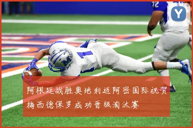 阿根廷战胜奥地利迈阿密国际祝贺梅西德保罗成功晋级淘汰赛