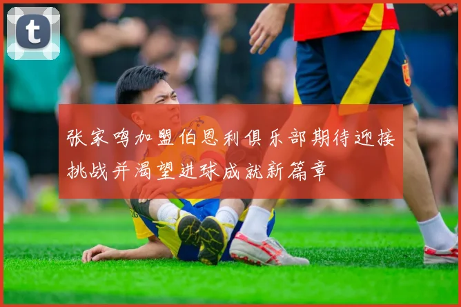 张家鸣加盟伯恩利俱乐部期待迎接挑战并渴望进球成就新篇章