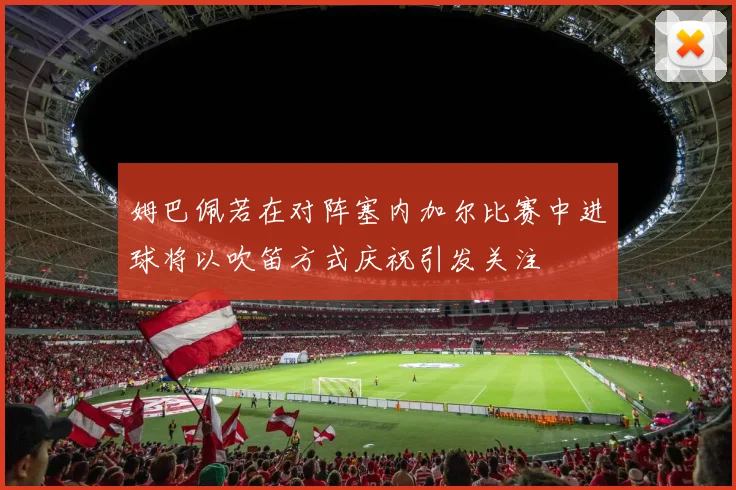 姆巴佩若在对阵塞内加尔比赛中进球将以吹笛方式庆祝引发关注