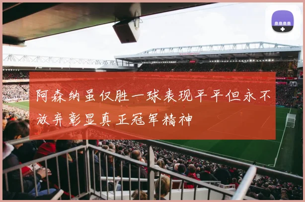 阿森纳虽仅胜一球表现平平但永不放弃彰显真正冠军精神