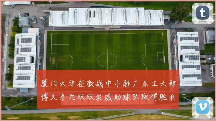 厦门大学在激战中小胜广东工大郑博文李元双双发威助球队取得胜利