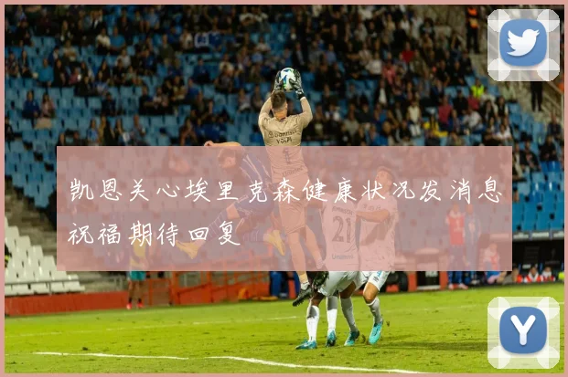 凯恩关心埃里克森健康状况发消息祝福期待回复